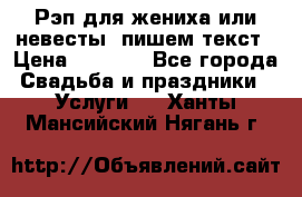 Рэп для жениха или невесты, пишем текст › Цена ­ 1 200 - Все города Свадьба и праздники » Услуги   . Ханты-Мансийский,Нягань г.